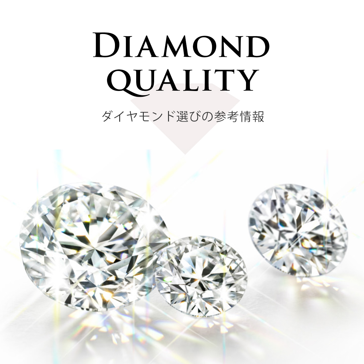DIAMOND QUALITY ダイヤモンド選びの参考情報
